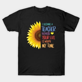 Sunflower - I Became a Teacher Because Your Life is Worth My Time T-Shirt